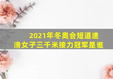 2021年冬奥会短道速滑女子三千米接力冠军是谁