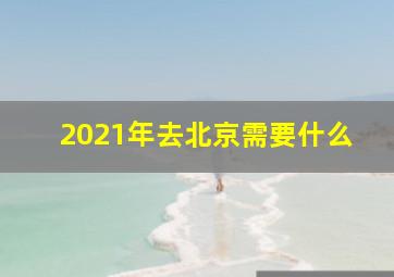 2021年去北京需要什么