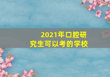 2021年口腔研究生可以考的学校