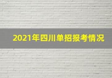 2021年四川单招报考情况