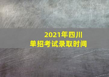 2021年四川单招考试录取时间