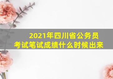 2021年四川省公务员考试笔试成绩什么时候出来