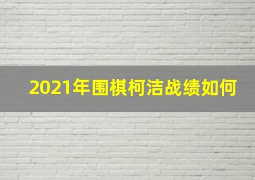 2021年围棋柯洁战绩如何