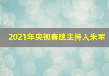 2021年央视春晚主持人朱军