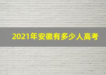 2021年安徽有多少人高考