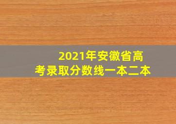 2021年安徽省高考录取分数线一本二本