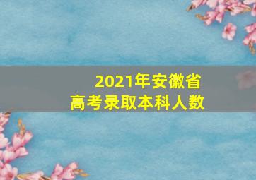 2021年安徽省高考录取本科人数