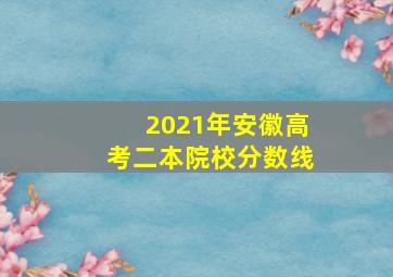 2021年安徽高考二本院校分数线