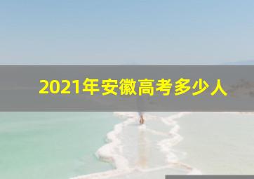 2021年安徽高考多少人