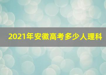 2021年安徽高考多少人理科