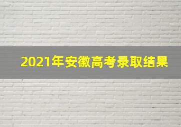 2021年安徽高考录取结果