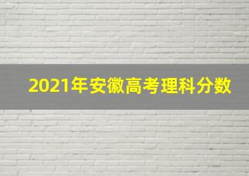 2021年安徽高考理科分数