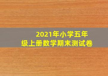 2021年小学五年级上册数学期末测试卷