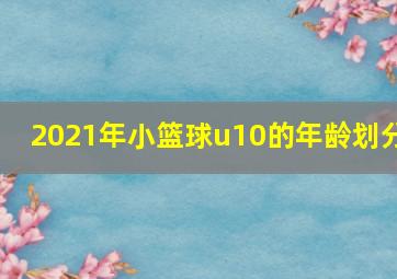 2021年小篮球u10的年龄划分