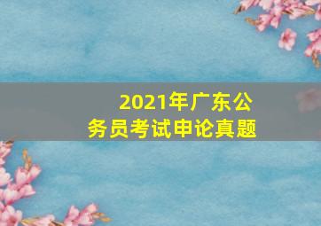 2021年广东公务员考试申论真题