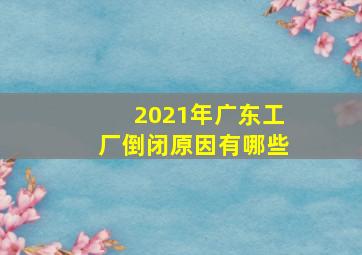 2021年广东工厂倒闭原因有哪些