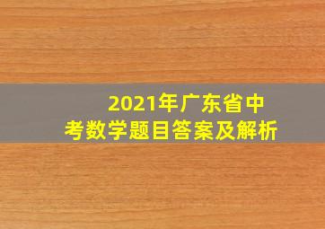 2021年广东省中考数学题目答案及解析