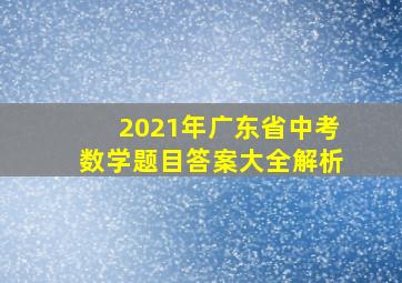 2021年广东省中考数学题目答案大全解析