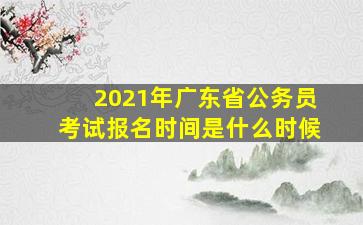 2021年广东省公务员考试报名时间是什么时候