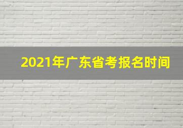 2021年广东省考报名时间