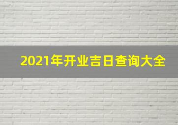 2021年开业吉日查询大全