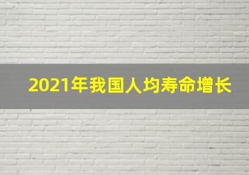 2021年我国人均寿命增长