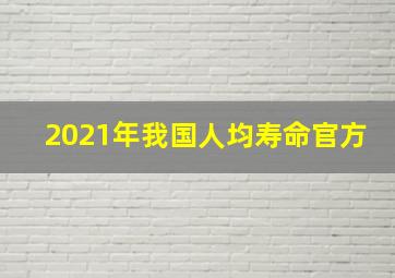 2021年我国人均寿命官方