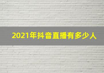 2021年抖音直播有多少人