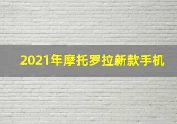 2021年摩托罗拉新款手机