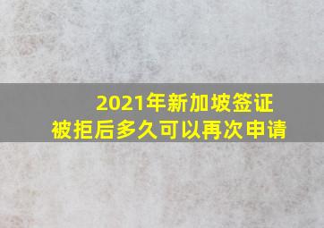 2021年新加坡签证被拒后多久可以再次申请