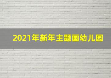 2021年新年主题画幼儿园