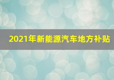 2021年新能源汽车地方补贴