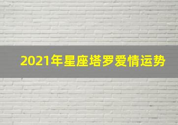 2021年星座塔罗爱情运势