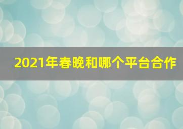 2021年春晚和哪个平台合作