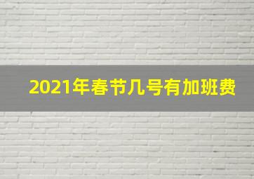 2021年春节几号有加班费