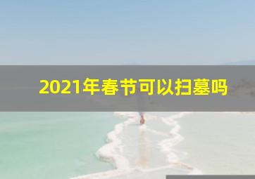 2021年春节可以扫墓吗