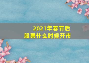 2021年春节后股票什么时候开市