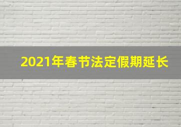 2021年春节法定假期延长