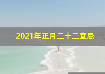 2021年正月二十二宜忌