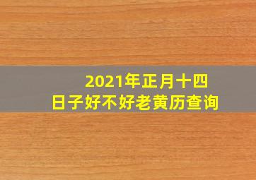 2021年正月十四日子好不好老黄历查询