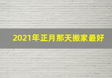 2021年正月那天搬家最好