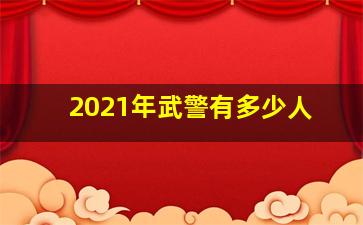 2021年武警有多少人