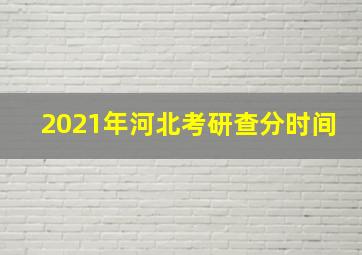 2021年河北考研查分时间