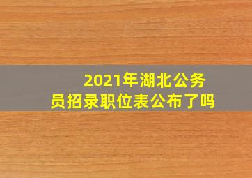 2021年湖北公务员招录职位表公布了吗