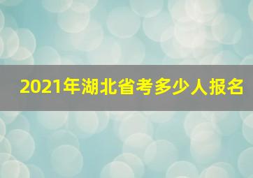 2021年湖北省考多少人报名