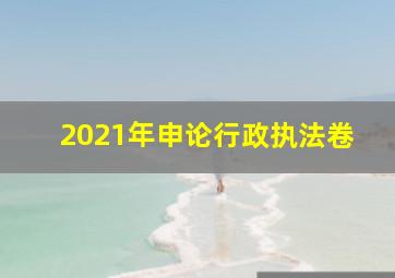 2021年申论行政执法卷