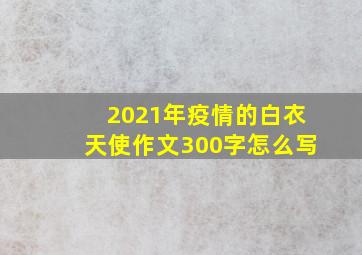 2021年疫情的白衣天使作文300字怎么写