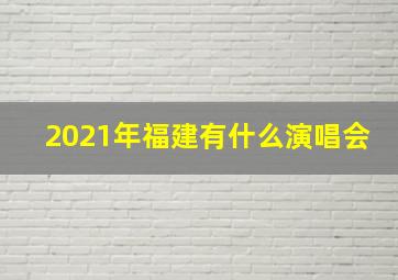 2021年福建有什么演唱会