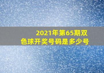 2021年第65期双色球开奖号码是多少号