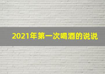 2021年第一次喝酒的说说